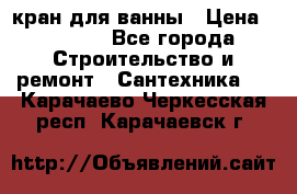 кран для ванны › Цена ­ 4 000 - Все города Строительство и ремонт » Сантехника   . Карачаево-Черкесская респ.,Карачаевск г.